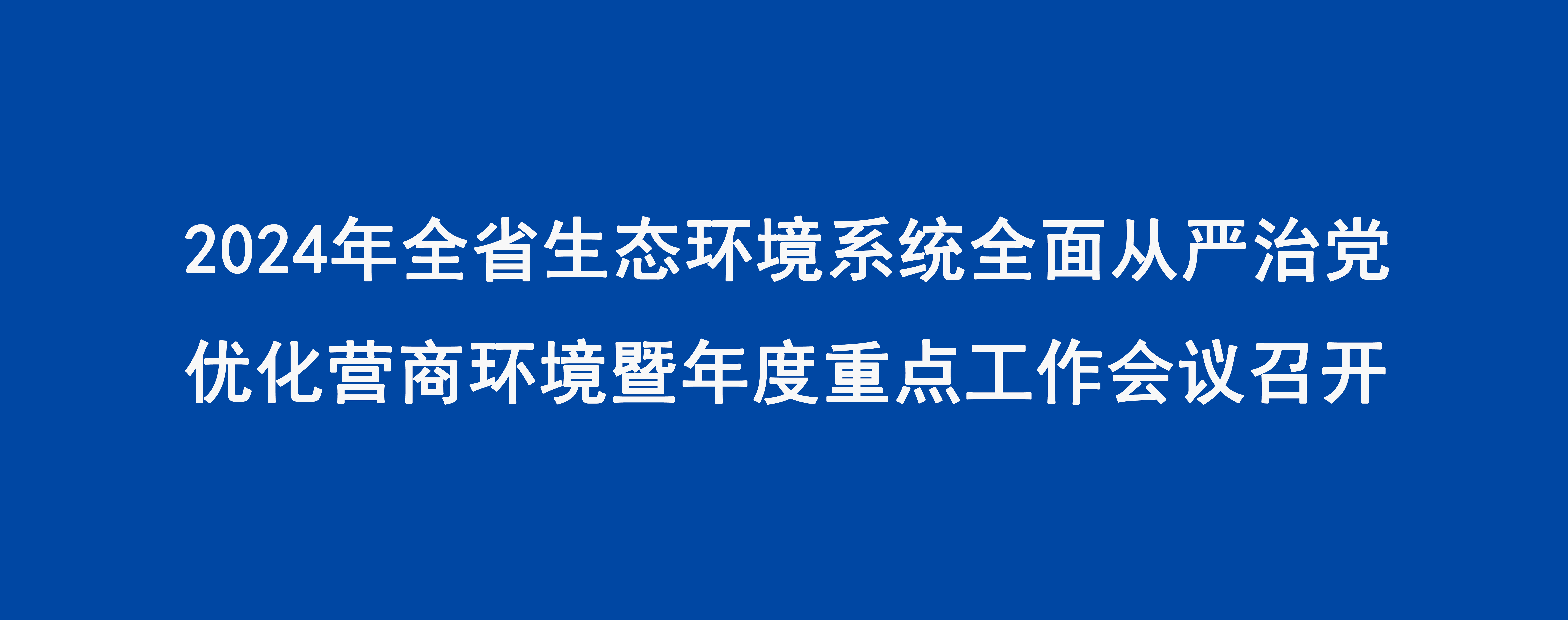 2024年全省生態環境系統全面從嚴治黨優化營商環境暨年度重點工作會議召開